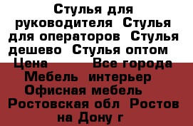 Стулья для руководителя, Стулья для операторов, Стулья дешево, Стулья оптом › Цена ­ 450 - Все города Мебель, интерьер » Офисная мебель   . Ростовская обл.,Ростов-на-Дону г.